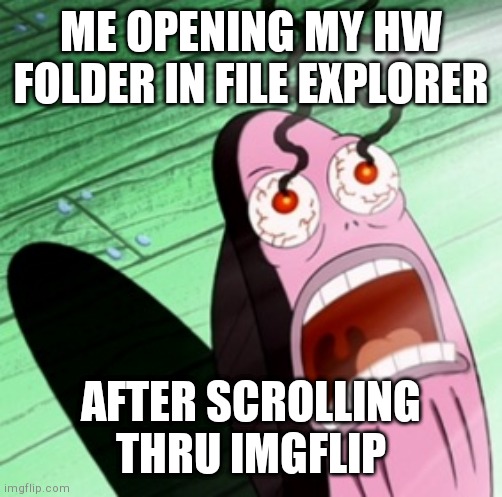 im sorry can i get file explorer in a dark format,pls?? | ME OPENING MY HW FOLDER IN FILE EXPLORER; AFTER SCROLLING THRU IMGFLIP | image tagged in burning eyes,ow my eyes,light theme | made w/ Imgflip meme maker