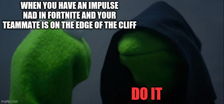 Evil Kermit | WHEN YOU HAVE AN IMPULSE NAD IN FORTNITE AND YOUR TEAMMATE IS ON THE EDGE OF THE CLIFF; DO IT | image tagged in memes,evil kermit | made w/ Imgflip meme maker