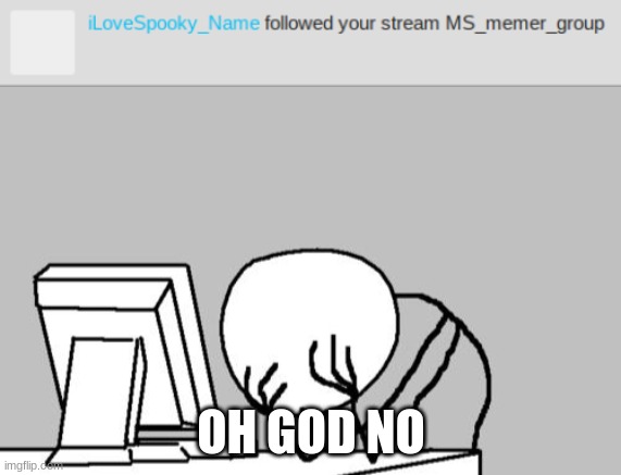Great, I have one of these iLove acounts stalking me now | OH GOD NO | image tagged in memes,computer guy facepalm | made w/ Imgflip meme maker