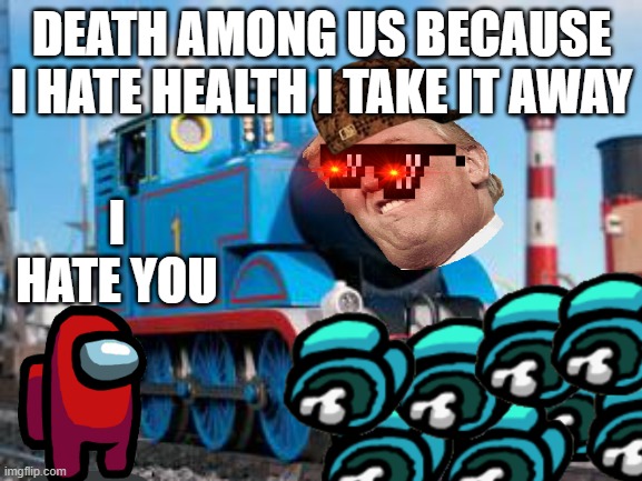 thom eater | DEATH AMONG US BECAUSE I HATE HEALTH I TAKE IT AWAY; I HATE YOU | image tagged in soon will be thom eater | made w/ Imgflip meme maker