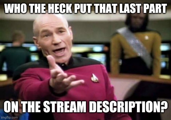 Seriously tho... | WHO THE HECK PUT THAT LAST PART; ON THE STREAM DESCRIPTION? | image tagged in memes,picard wtf,streams,imgflip,funny | made w/ Imgflip meme maker