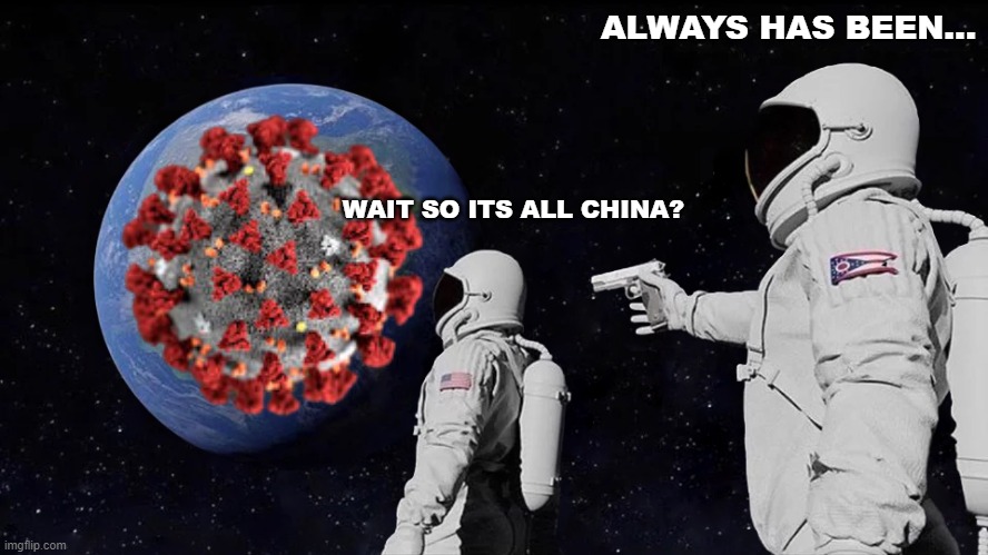 covidtimeboogieletsgo | ALWAYS HAS BEEN... WAIT SO ITS ALL CHINA? | image tagged in covid,astronaut,wallythememelord,germsss,pistol,smallcreator | made w/ Imgflip meme maker