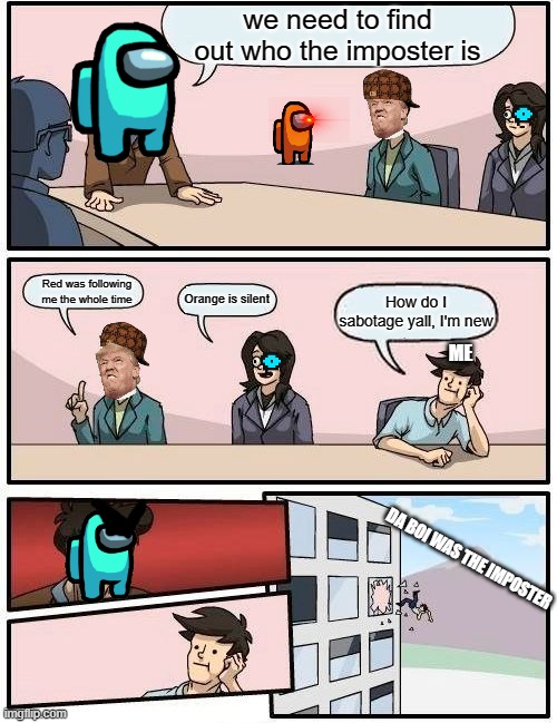 My first time I ever played among us | we need to find out who the imposter is; Red was following me the whole time; Orange is silent; How do I sabotage yall, I'm new; ME; DA BOI WAS THE IMPOSTER | image tagged in memes,boardroom meeting suggestion | made w/ Imgflip meme maker