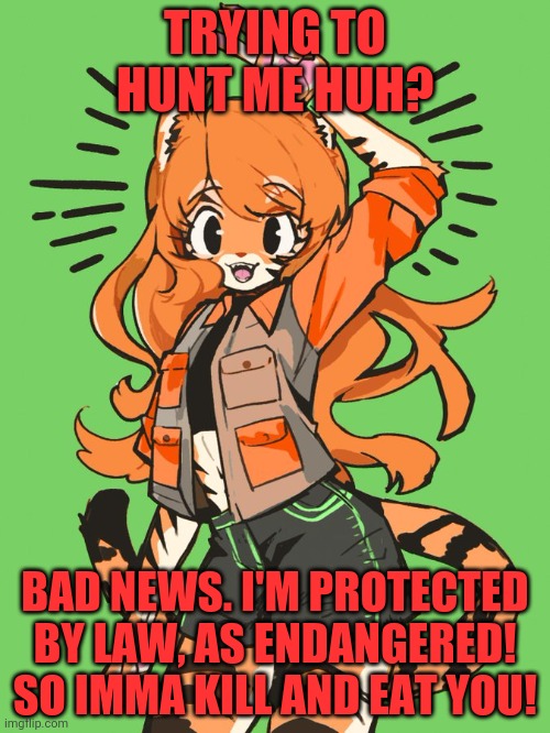 TRYING TO HUNT ME HUH? BAD NEWS. I'M PROTECTED BY LAW, AS ENDANGERED! SO IMMA KILL AND EAT YOU! | made w/ Imgflip meme maker