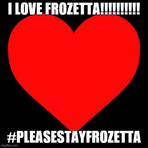 lmao you'll never find out who i am lol | I LOVE FROZETTA!!!!!!!!!! #PLEASESTAYFROZETTA | image tagged in heart,pleasestayfrozetta,frozetta,is,awesome | made w/ Imgflip meme maker