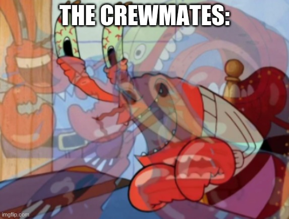 mr krabs laugh | THE CREWMATES: | image tagged in mr krabs laugh | made w/ Imgflip meme maker