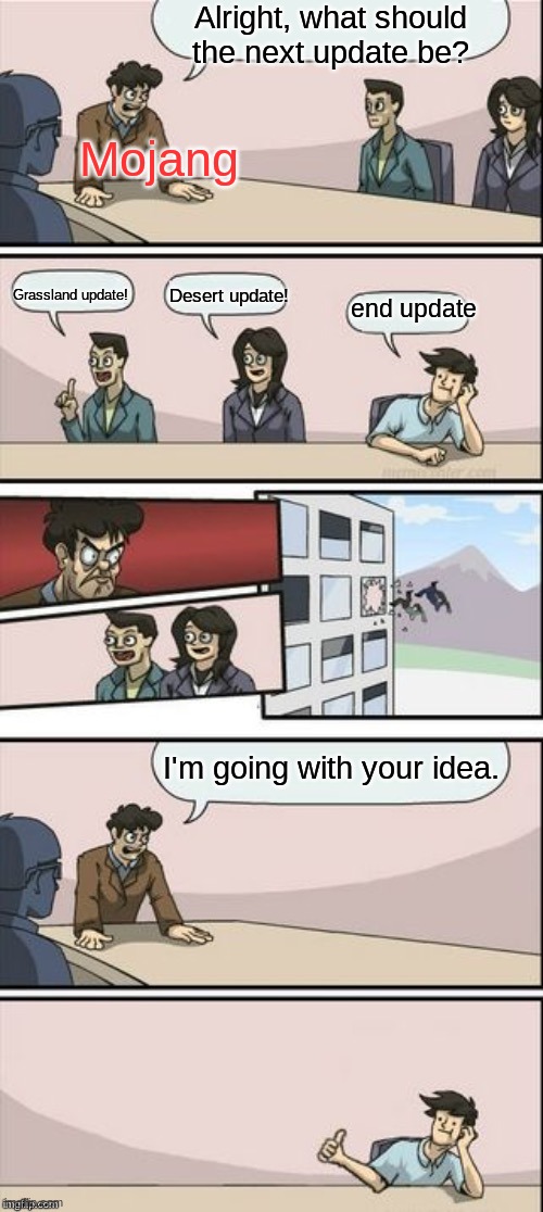 Reverse Boardroom Meeting Suggestion | Alright, what should the next update be? Mojang; Grassland update! Desert update! end update; I'm going with your idea. | image tagged in reverse boardroom meeting suggestion | made w/ Imgflip meme maker