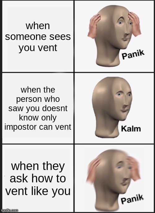 Panik Kalm Panik Meme | when someone sees you vent; when the person who saw you doesnt know only impostor can vent; when they ask how to vent like you | image tagged in memes,panik kalm panik | made w/ Imgflip meme maker