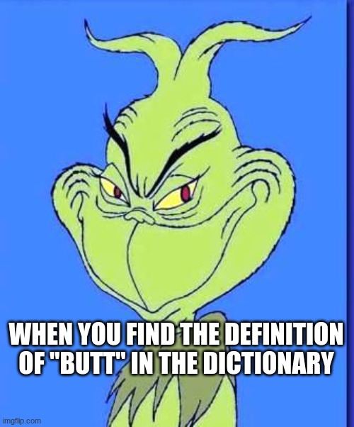 Good Grinch | WHEN YOU FIND THE DEFINITION OF "BUTT" IN THE DICTIONARY | image tagged in good grinch | made w/ Imgflip meme maker