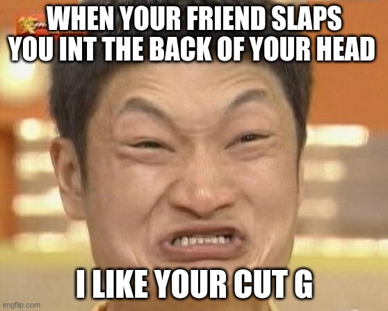 Impossibru Guy Original | WHEN YOUR FRIEND SLAPS YOU INT THE BACK OF YOUR HEAD; I LIKE YOUR CUT G | image tagged in memes,impossibru guy original | made w/ Imgflip meme maker