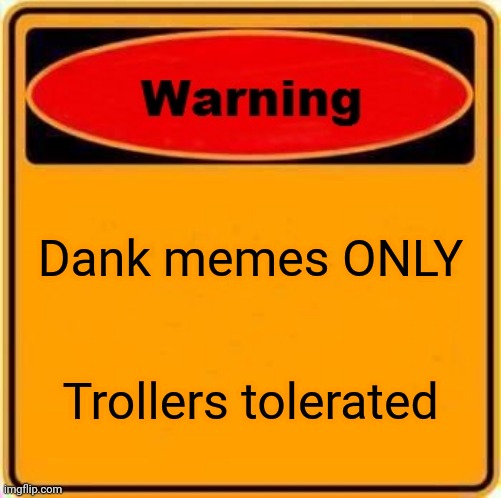 Warning Sign | Dank memes ONLY; Trollers tolerated | image tagged in memes,warning sign | made w/ Imgflip meme maker