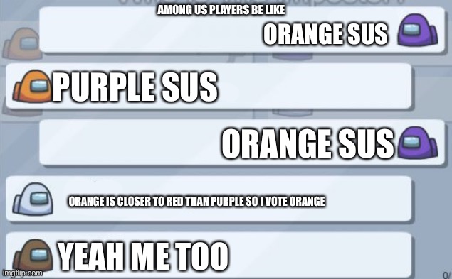 among us chat | AMONG US PLAYERS BE LIKE; ORANGE SUS; PURPLE SUS; ORANGE SUS; ORANGE IS CLOSER TO RED THAN PURPLE SO I VOTE ORANGE; YEAH ME TOO | image tagged in among us chat | made w/ Imgflip meme maker