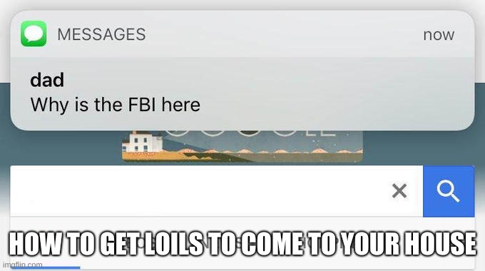 why is the FBI here? | HOW TO GET LOILS TO COME TO YOUR HOUSE | image tagged in why is the fbi here | made w/ Imgflip meme maker