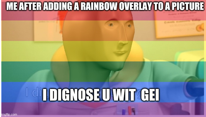 ME AFTER ADDING A RAINBOW OVERLAY TO A PICTURE; I DIGNOSE U WIT  GEI | made w/ Imgflip meme maker