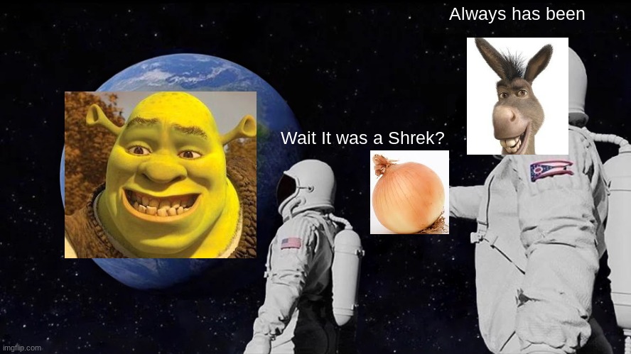 Always Has Been | Always has been; Wait It was a Shrek? | image tagged in memes,always has been | made w/ Imgflip meme maker