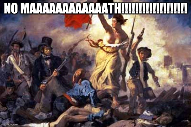 French Revolution | NO MAAAAAAAAAAAATH!!!!!!!!!!!!!!!!!!! | image tagged in french revolution | made w/ Imgflip meme maker