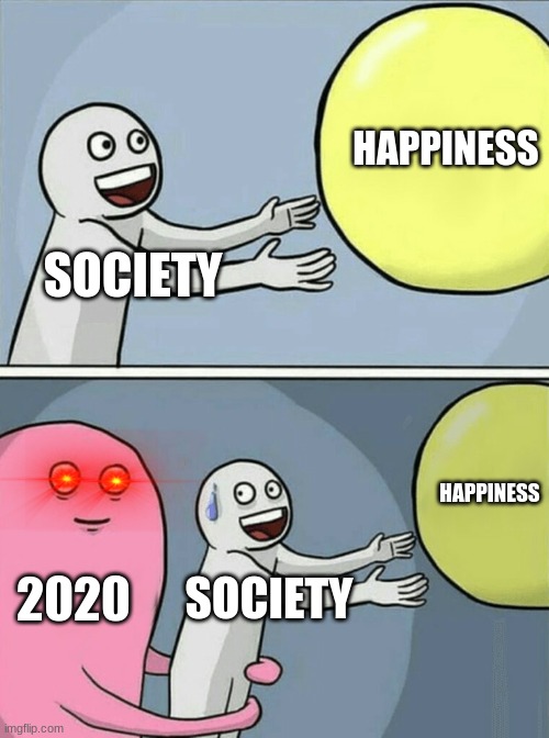 This was made by my friend plz upvote :) | HAPPINESS; SOCIETY; HAPPINESS; 2020; SOCIETY | image tagged in memes,running away balloon | made w/ Imgflip meme maker