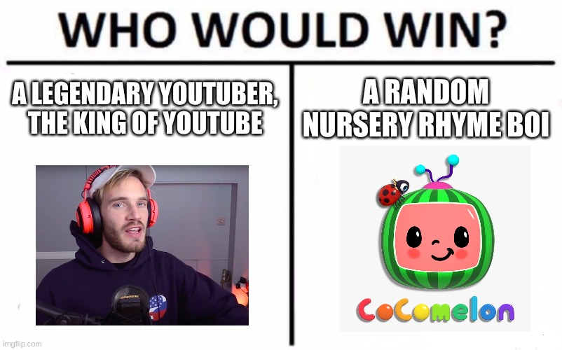 Who will win youtube | A LEGENDARY YOUTUBER, THE KING OF YOUTUBE; A RANDOM NURSERY RHYME BOI | image tagged in memes,who would win | made w/ Imgflip meme maker