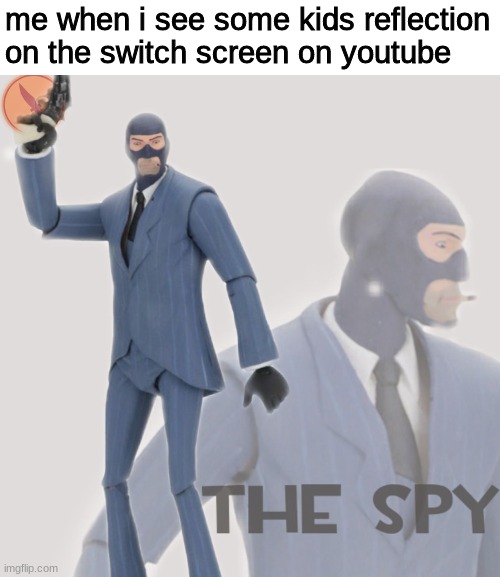 Meet The Spy | me when i see some kids reflection on the switch screen on youtube | image tagged in meet the spy | made w/ Imgflip meme maker