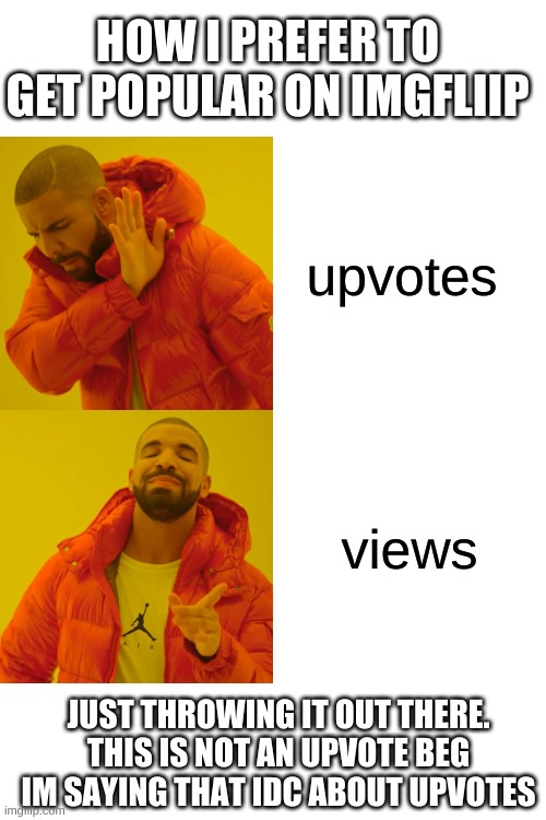 Drake Hotline Bling Meme | HOW I PREFER TO GET POPULAR ON IMGFLIIP; upvotes; views; JUST THROWING IT OUT THERE. THIS IS NOT AN UPVOTE BEG IM SAYING THAT IDC ABOUT UPVOTES | image tagged in memes,drake hotline bling | made w/ Imgflip meme maker