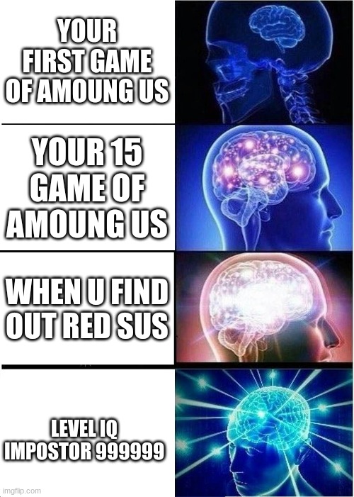 meme of ur day | YOUR FIRST GAME OF AMOUNG US; YOUR 15 GAME OF AMOUNG US; WHEN U FIND OUT RED SUS; LEVEL IQ IMPOSTOR 999999 | image tagged in memes,expanding brain | made w/ Imgflip meme maker