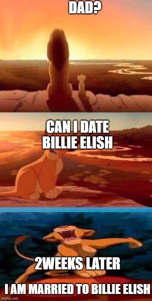 married???????? | DAD? CAN I DATE BILLIE ELISH; 2WEEKS LATER; I AM MARRIED TO BILLIE ELISH | image tagged in lion king | made w/ Imgflip meme maker
