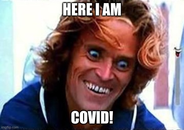 Creepy Face | HERE I AM; COVID! | image tagged in creepy face,memes | made w/ Imgflip meme maker