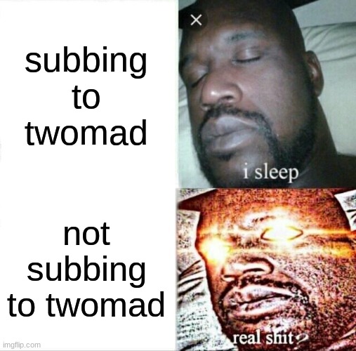 Sleeping Shaq | subbing to twomad; not subbing to twomad | image tagged in memes,sleeping shaq | made w/ Imgflip meme maker