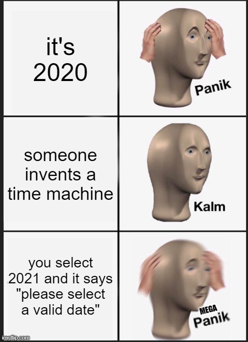 welp we're doomed | it's 2020; someone invents a time machine; you select 2021 and it says "please select a valid date"; MEGA | image tagged in memes,panik kalm panik | made w/ Imgflip meme maker