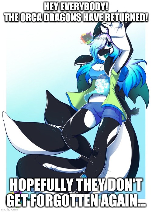 The orca dragons were amazing, yet everybody forgot about them... | HEY EVERYBODY!
THE ORCA DRAGONS HAVE RETURNED! HOPEFULLY THEY DON'T GET FORGOTTEN AGAIN... | image tagged in penelope the orca dragon | made w/ Imgflip meme maker