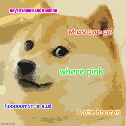 Doge | hey ur lookin sus hooman; where cyan go? where pink; hoooooman is sus! i vote hooman | image tagged in memes,doge | made w/ Imgflip meme maker