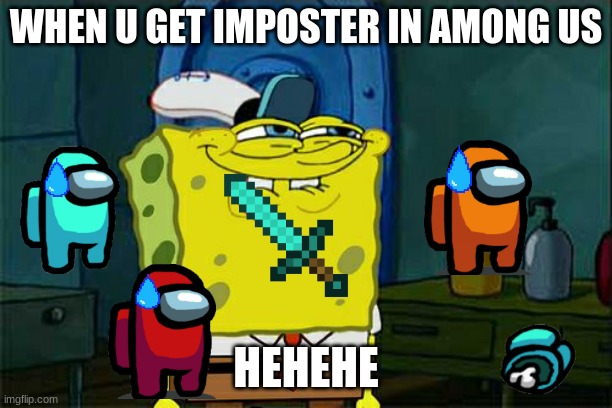 SPONGEBOB BECOMES IMPOSTER.        LETS GET 1K UPVOTES FOR PART 2 | WHEN U GET IMPOSTER IN AMONG US; HEHEHE | image tagged in memes,don't you squidward | made w/ Imgflip meme maker