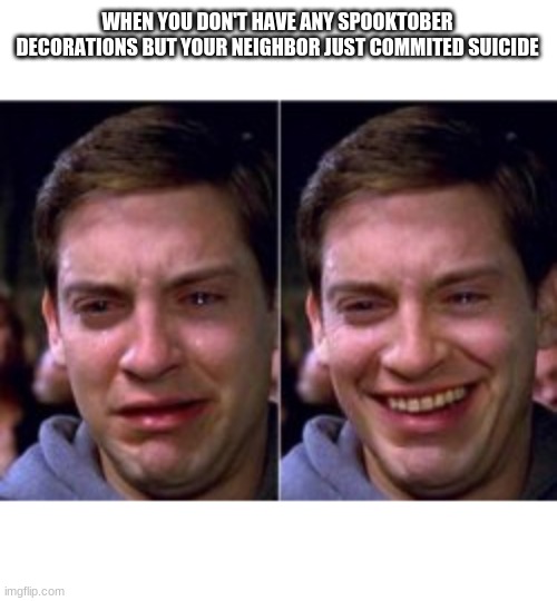 XD | WHEN YOU DON'T HAVE ANY SPOOKTOBER DECORATIONS BUT YOUR NEIGHBOR JUST COMMITED SUICIDE | image tagged in tobey maguire | made w/ Imgflip meme maker