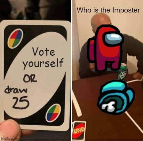 Vote yourself | Who is the Imposter; Vote yourself | image tagged in memes,uno draw 25 cards,emergency meeting among us | made w/ Imgflip meme maker
