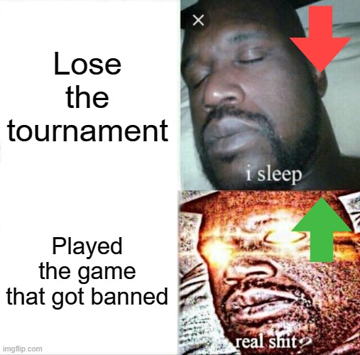 Sleeping Shaq | Lose the tournament; Played the game that got banned | image tagged in memes,sleeping shaq | made w/ Imgflip meme maker