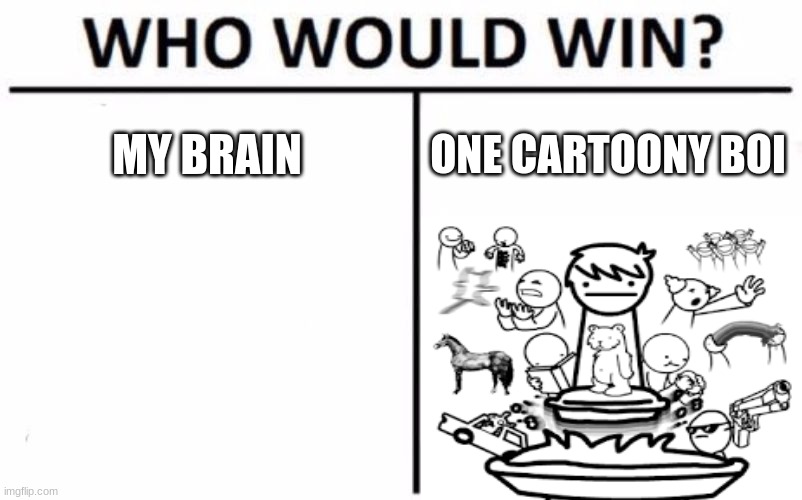 Who Would Win? Meme | MY BRAIN; ONE CARTOONY BOI | image tagged in memes,who would win | made w/ Imgflip meme maker