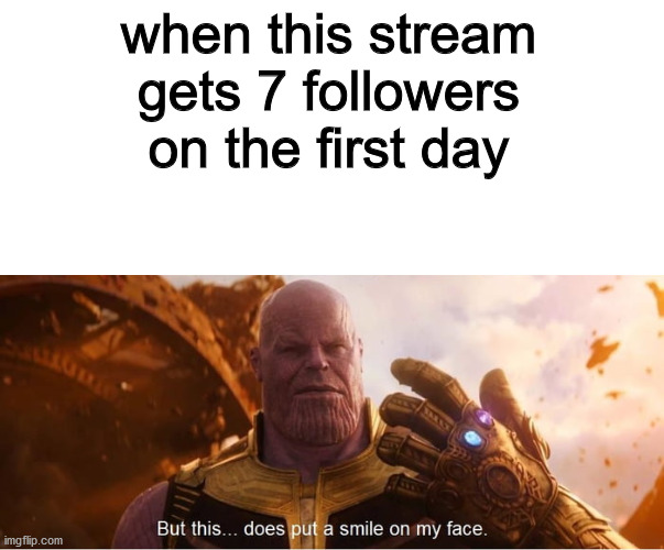 thanks | when this stream gets 7 followers on the first day | image tagged in but this does put a smile on my face,happy,boring,bad memes,thank you | made w/ Imgflip meme maker