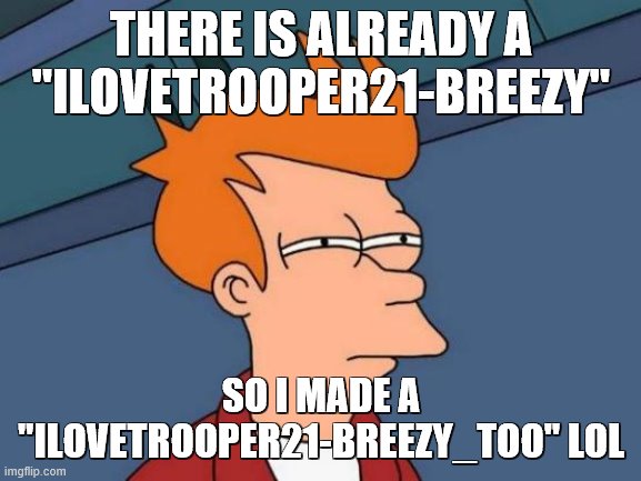 alright breezy! Got one for you! | THERE IS ALREADY A "ILOVETROOPER21-BREEZY"; SO I MADE A "ILOVETROOPER21-BREEZY_TOO" LOL | image tagged in memes,futurama fry | made w/ Imgflip meme maker