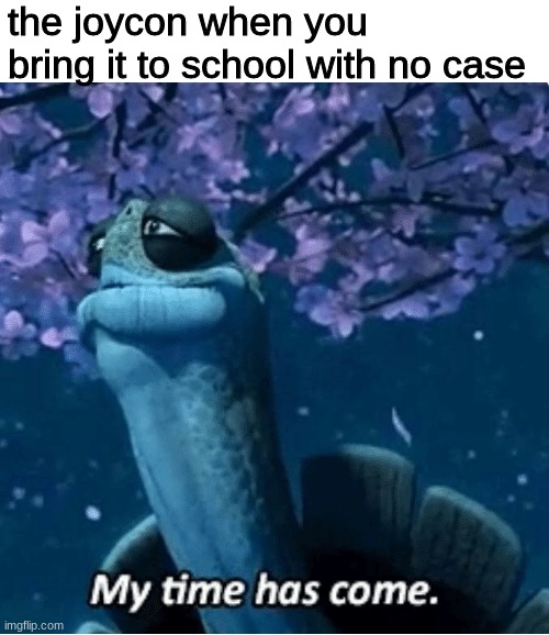 My Time Has Come | the joycon when you bring it to school with no case | image tagged in my time has come | made w/ Imgflip meme maker