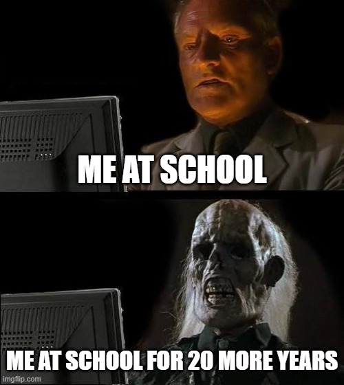I'll Just Wait Here Meme | ME AT SCHOOL; ME AT SCHOOL FOR 20 MORE YEARS | image tagged in memes,i'll just wait here | made w/ Imgflip meme maker