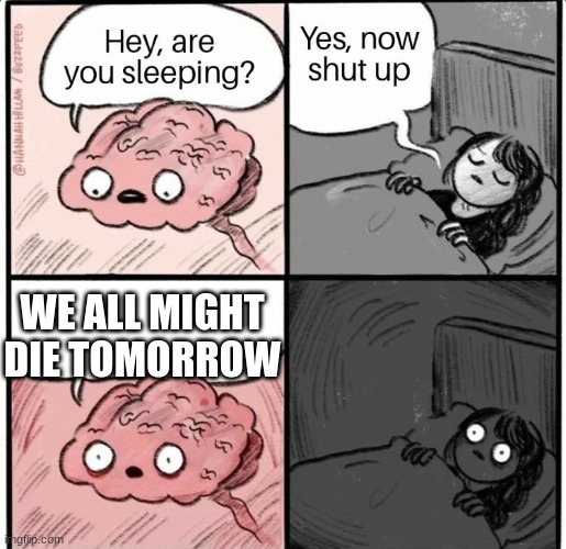 Hey are you sleeping | WE ALL MIGHT DIE TOMORROW | image tagged in hey are you sleeping | made w/ Imgflip meme maker