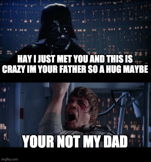 the good stuff | HAY I JUST MET YOU AND THIS IS CRAZY IM YOUR FATHER SO A HUG MAYBE; YOUR NOT MY DAD | image tagged in memes,star wars no | made w/ Imgflip meme maker