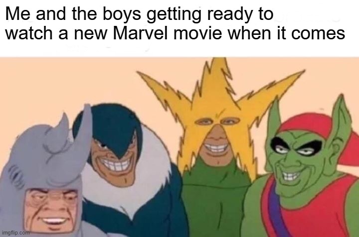 totally. | Me and the boys getting ready to watch a new Marvel movie when it comes | image tagged in me and the boys,marvel,marvel cinematic universe,movies | made w/ Imgflip meme maker