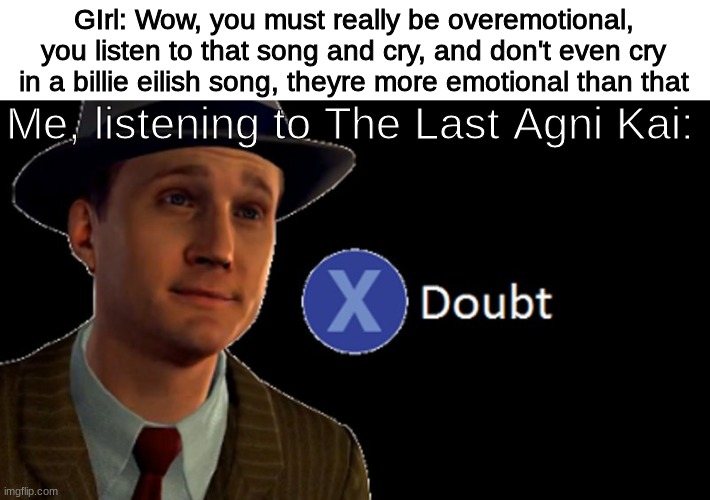 L.A. Noire Press X To Doubt | GIrl: Wow, you must really be overemotional, you listen to that song and cry, and don't even cry in a billie eilish song, theyre more emotional than that; Me, listening to The Last Agni Kai: | image tagged in l a noire press x to doubt | made w/ Imgflip meme maker