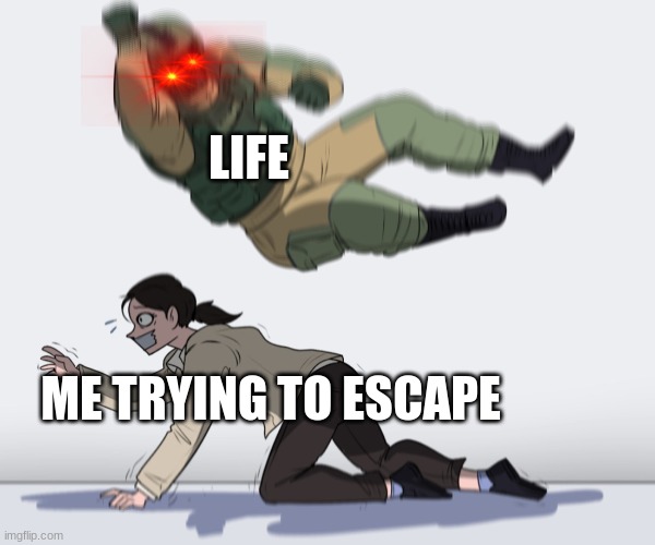 Rainbow Six - Fuze The Hostage | LIFE; ME TRYING TO ESCAPE | image tagged in rainbow six - fuze the hostage | made w/ Imgflip meme maker