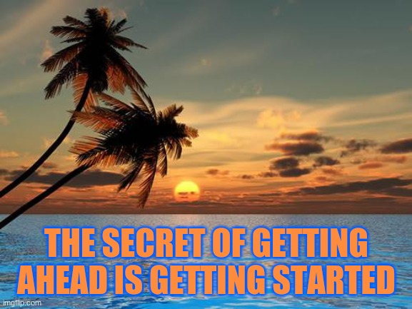 Palm trees, sunset | THE SECRET OF GETTING AHEAD IS GETTING STARTED | image tagged in palm trees sunset,inspirational quote,quotes | made w/ Imgflip meme maker