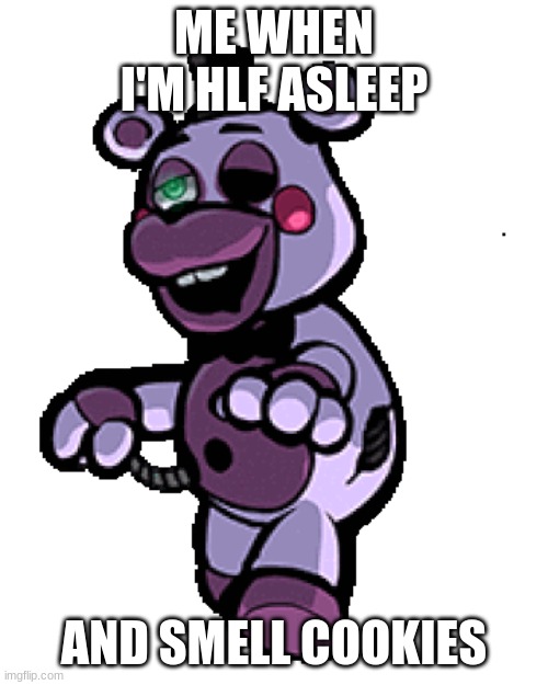 Fnaf 3 vr | ME WHEN I'M HLF ASLEEP; AND SMELL COOKIES | image tagged in fnaf | made w/ Imgflip meme maker