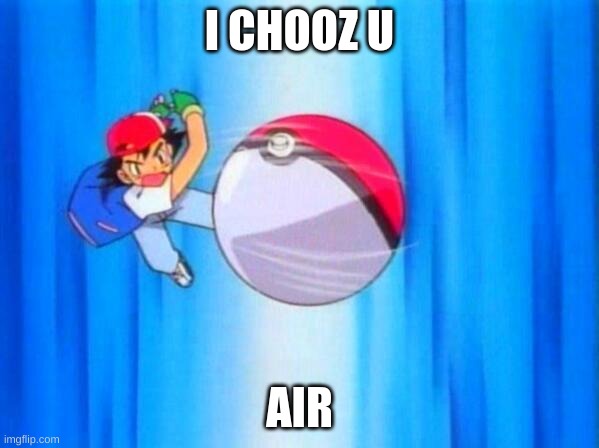 wen u no hav pokemon | I CHOOZ U; AIR | image tagged in i choose you | made w/ Imgflip meme maker