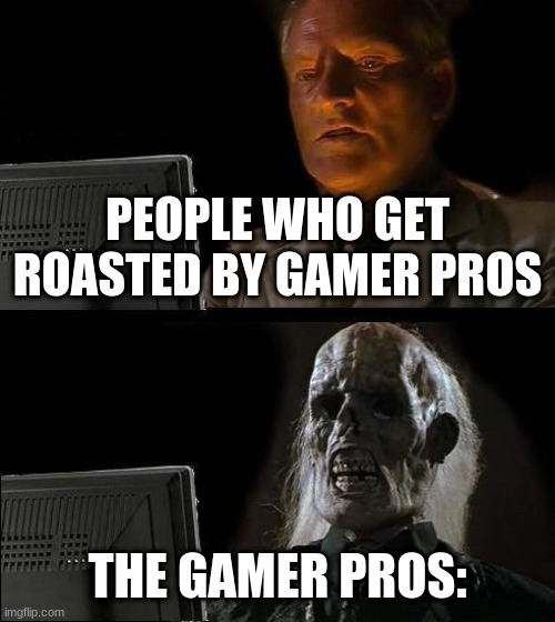 I'll Just Wait Here Meme | PEOPLE WHO GET ROASTED BY GAMER PROS; THE GAMER PROS: | image tagged in memes,i'll just wait here | made w/ Imgflip meme maker