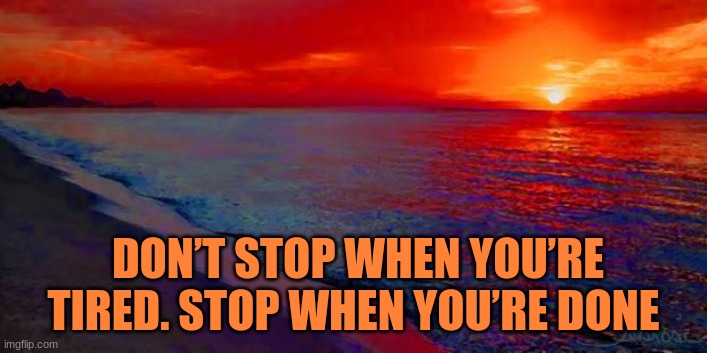 Ocean Sunset |  DON’T STOP WHEN YOU’RE TIRED. STOP WHEN YOU’RE DONE | image tagged in ocean sunset,inspirational quote,quotes | made w/ Imgflip meme maker